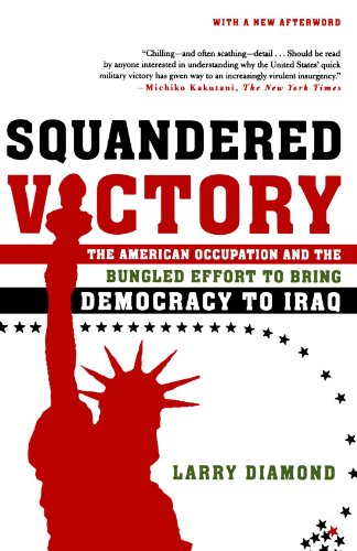 Squandered Victory: The American Occupation and the Bungled Effort to Bring Democracy to Iraq, by Larry Diamond Squandered Victory: The American Occupation and the Bungled Effort to Bring Democracy to Iraq, by Larry Diamond