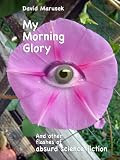 My Morning Glory and other flashes of absurd science fiction