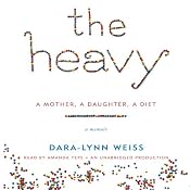 The Heavy: A Mother, A Daughter, A Diet - A Memoir | [Dara-Lynn Weiss]