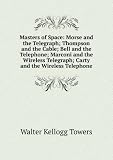 Masters of Space: Morse and the Telegraph; Thompson and the Cable; Bell and the Telephone; Marconi and the Wireless Telegraph; Carty and the Wireless Telephone