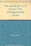 The world of C.L.R. James : the unfragmented vision