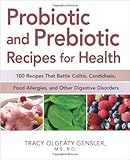 Probiotic and Prebiotic Recipes for Health: 100 Recipes that Battle Colitis, Candidiasis, Food Allergies, and Other Digestive Disorders