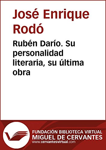 Rubén Darío. Su personalidad literaria, su última obra (Biblioteca Virtual Miguel de Cervantes) (Spanish Edition)