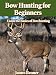 Bow Hunting for Beginners -- Learn the Basics of Bowhunting