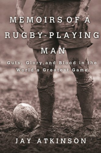 Memoirs of a Rugby-Playing Man: Guts, Glory, and Blood in the World's Greatest Game