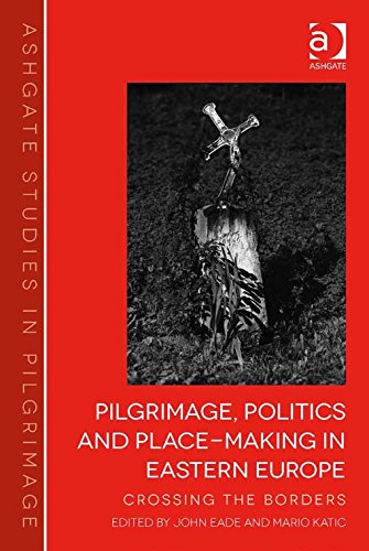 Pilgrimage, Politics and Place-Making in Eastern Europe: Crossing the Borders (Ashgate Studies in Pilgrimage)