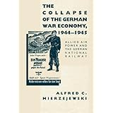 The Collapse of the German War Economy, 1944-1945: Allied Air Power and the German National Railway