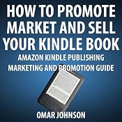 How to Promote, Market and Sell Your Kindle Book: Amazon Kindle Publishing Marketing and Promotion Guide | [Omar Johnson]
