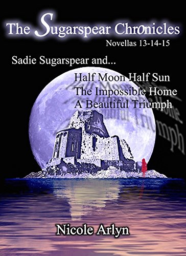 Sadie Sugarspear and Half Moon Half Sun, the Impossible Home, and a Beautiful Triumph: Novellas 13-15 (The Sadie Sugarspear Chronicles)