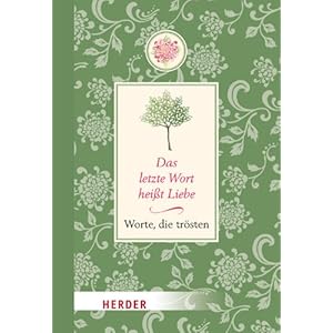 Das letzte Wort heißt Liebe: Worte, die trösten
