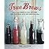 True Brews: How to Craft Fermented Cider, Beer, Wine, Sake, Soda, Mead, Kefir, and Kombucha at Home