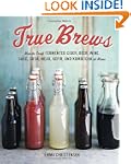 True Brews: How to Craft Fermented Ci...