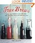True Brews: How to Craft Fermented Cider, Beer, Wine, Sake, Soda, Mead, Kefir, and Kombucha at Home