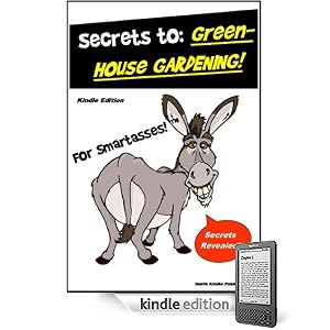 Greenhouse Gardening for SmartAsses! - Grow Plants and Gardens Year Round - Everything You Need to Know about Greenhouse Gardening (Greenhouses)