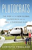 Plutocrats: The Rise of the New Global Super Rich and the Fall of Everyone Else