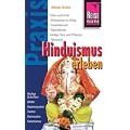 Hinduismus erleben: Riten und Feste, Hinduismus im Alltag, Tempelbesuch, Pilgerfahrten, Heilige Tiere und Pflnzen, Talismane, Heilige Schriften, G�tter, Kastensysteme, Tantra, Kamasutra, Fanatismus
