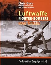 The Luftwaffe Fighter Bombers: The Tip and Run Campaign Over Britain 1942-1943