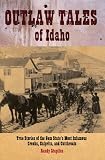 Outlaw Tales of Idaho: True Stories of the Gem State s Most Infamous Crooks, Culprits, and Cutthroats