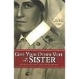 Give Your Other Vote to the Sister: A Woman�s Journey into the Great War (Legacies Shared)