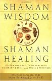 Shaman Wisdom, Shaman Healing: The Secrets of Deepening Your Ability to Heal With Visionary and Spiritual Tools and Practices