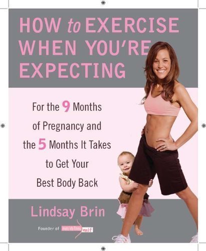 How to Exercise When You're Expecting: For the 9 Months of Pregnancy and the 5 Months It Takes to Get Your Best Body Back by Lindsay Brin (Mar 29 2011)