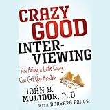Crazy Good Interviewing: How Acting a Little Crazy Can Get You the Job