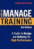 How to Manage Training: A Guide to Design and Delivery for High Performance