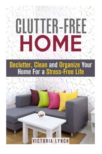 Clutter-Free Home: Declutter, Clean and Organize Your Home for a Stress-Free Life! (DIY Hacks & Home Organization), by Victoria Lynch