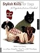 Stylish Knits for Dogs: 30 Projects to Knit in a Weekend