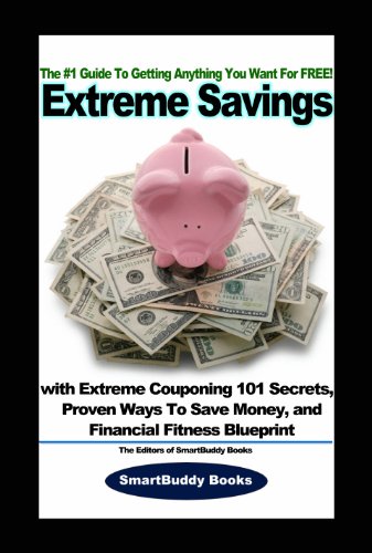 Extreme Savings: The #1 Guide To Getting Anything You Want For Free with Extreme Couponing 101 Secrets, Proven Ways To Save Money, and Financial Fitness Blueprint