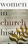 Women in Church History: 21 Stories for 21 Centuries