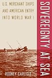 Sovereignty at Sea: U.S. Merchant Ships and American Entry into World War I (New Perspectives on Maritime History and Nautical Archaeology)