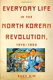 Everyday Life in the North Korean Revolution, 1945-1950