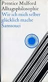 Alltagsphilosophie oder Wie ich mich selber gl&uuml;cklich mache - Prentice Mulford