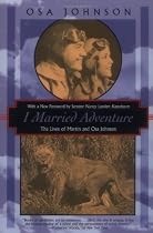 I Married Adventure: The Lives of Martin and Osa Johnson