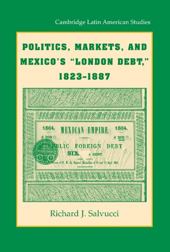 Politics - Markets - and Mexico's 'London Debt - ' 1823-1887 (Cambridge Latin American Studies) Politics - Markets - and Mexico's 'London Debt - ' 1823-1887 (Cambridge Latin American Studies)
