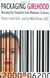 Packaging Girlhood: Rescuing Our Daughters from Marketers Schemes