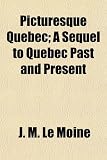 Picturesque Quebec; A Sequel to Quebec Past and Present