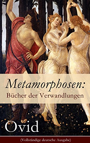 Metamorphosen: Bücher der Verwandlungen (Vollständige deutsche Ausgabe): Mythologie: Entstehung und Geschichte der Welt von Publius Ovidius Naso (German Edition)