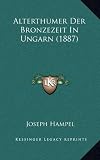 Alterthumer Der Bronzezeit in Ungarn (1887) - 