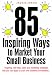 85 Inspiring Ways to Market Your Small Business: Inspiring, Self-help, Sales and Marketing Strategies That You Can Apply to Your Own Business Immediately