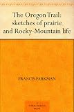 The Oregon Trail: sketches of prairie and Rocky-Mountain life: Sketches of Prairie and Rocky Mountain Life