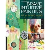Brave Intuitive Painting-Let Go, Be Bold, Unfold!: Techniques for Uncovering Your Own Unique Painting Style