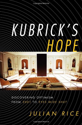 Kubrick's Hope: Discovering Optimism from 2001 to Eyes Wide Shut, by Julian Rice