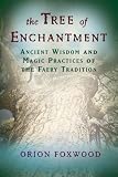 Tree of Enchantment: Ancient Wisdom and Magic Practices of the Faery Tradition