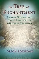 Tree of Enchantment: Ancient Wisdom and Magic Practices of the Faery Tradition