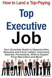 How to Land a Top-Paying Top Executive Job: Your Complete Guide to Opportunities, Resumes and Cover Letters, Interviews, Salaries, Promotions, What to