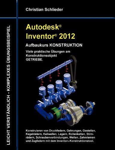 Autodesk Inventor 2012 - Aufbaukurs Konstruktion: Viele praktische &Uuml;bungen am Konstruktionsobjekt Getriebe