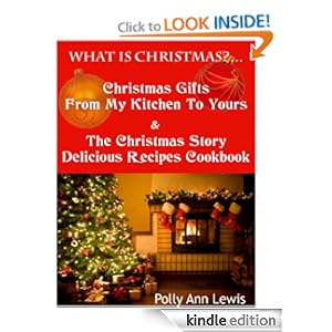 What Is Christmas?...Christmas Gifts From My Kitchen To Yours & The Christmas Story Delicious Recipes Cookbook