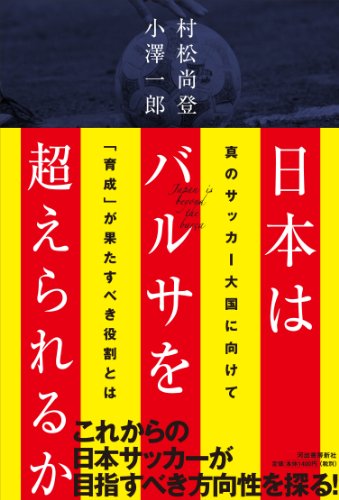 日本はバルサを超えられるか ---真のサッカー大国に向けて「育成」が果たすべき役割とは